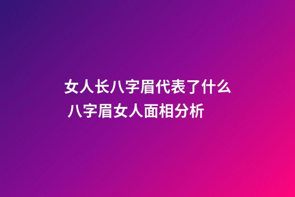 女人长八字眉代表了什么 八字眉女人面相分析